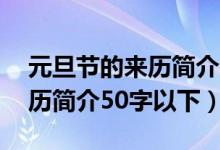 元旦節(jié)的來歷簡介150字（2022年元旦的來歷簡介50字以下）
