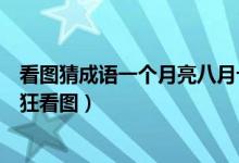 看圖猜成語一個(gè)月亮八月十五（八月十五的月亮打一成語瘋狂看圖）