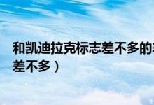 和凱迪拉克標志差不多的車標（凱迪拉克標志和哪個車標志差不多）