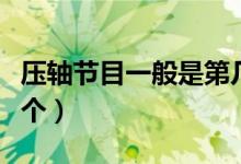 壓軸節(jié)目一般是第幾位（壓軸的節(jié)目排在第幾個）