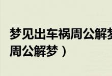夢見出車禍周公解夢（夢見出車禍有什么征兆周公解夢）