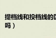 提檔線和投檔線的區(qū)別（提檔線和投檔線一樣嗎）