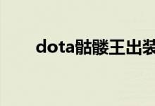 dota骷髏王出裝(如何練好骷髏王)