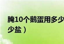 腌10個(gè)鵝蛋用多少鹽用水（腌10個(gè)鵝蛋用多少鹽）