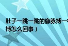 肚子一跳一跳的像脈搏一樣是胎動嗎（胎動一跳一跳的像脈搏怎么回事）