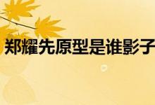 鄭耀先原型是誰影子是誰（鄭耀先原型是誰）
