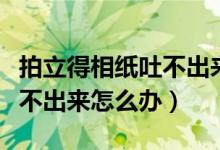 拍立得相紙吐不出來什么原因（拍立得相紙吐不出來怎么辦）