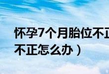 懷孕7個月胎位不正臍繞頸（懷孕7個月胎位不正怎么辦）