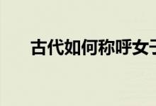 古代如何稱呼女子（古代如何做冰塊）