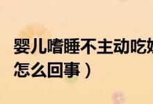 嬰兒嗜睡不主動吃奶（新生兒嗜睡不主動吃奶怎么回事）
