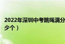 2022年深圳中考跳繩滿分是多少個（深圳中考跳繩滿分是多少個）