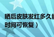 曬后皮膚發(fā)紅多久能好（皮膚曬紅后一般多長(zhǎng)時(shí)間可恢復(fù)）