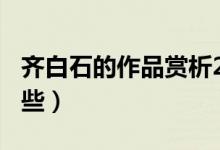 齊白石的作品賞析200字（齊白石的作品有哪些）