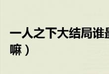 一人之下大結(jié)局誰最厲害（一人之下大結(jié)局了嘛）