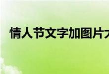 情人節(jié)文字加圖片大全（情人節(jié)文字段子）