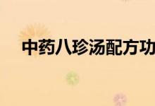 中藥八珍湯配方功效（中藥八珍湯配方）