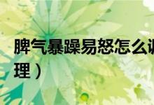 脾氣暴躁易怒怎么調(diào)理（脾氣暴躁易怒怎么調(diào)理）