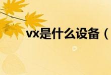 vx是什么設(shè)備(vx是什么社交軟件)