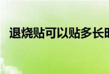 退燒貼可以貼多長(zhǎng)時(shí)間（退燒貼可貼部位）
