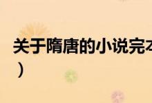 關(guān)于隋唐的小說完本（關(guān)于隋唐的小說有哪些）