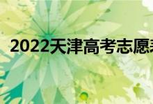 2022天津高考志愿表樣表（志愿填報流程）