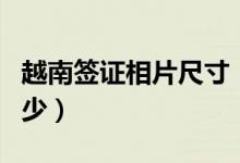 越南簽證相片尺寸（越南護照相片的尺寸是多少）
