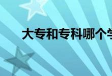 大專和?？颇膫€學歷高（有什么區(qū)別）