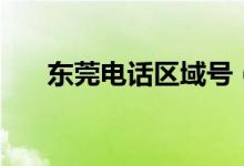 東莞電話區(qū)域號(東莞電話區(qū)號多少)