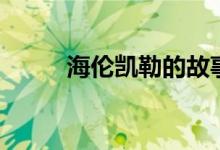 海倫凱勒的故事（海倫凱勒講解）