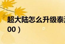 超大陸怎么升級(jí)泰波爾斯（超大陸怎么升級(jí)100）