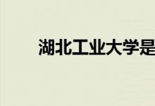 湖北工業(yè)大學是幾本（什么專業(yè)好）