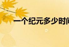一個紀(jì)元多少時間（一個紀(jì)元是多久）