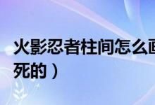 火影忍者柱間怎么畫教程（火影忍者柱間怎么死的）