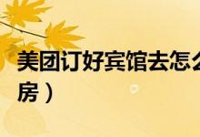 美團(tuán)訂好賓館去怎么用（美團(tuán)怎么用溜溜住訂房）