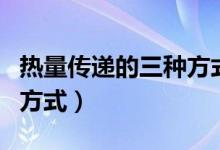 熱量傳遞的三種方式的區(qū)別（熱量傳遞的三種方式）