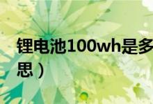 鋰電池100wh是多大（鋰電池100wh什么意思）