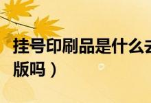 掛號印刷品是什么去哪里找（掛號印刷品是盜版嗎）