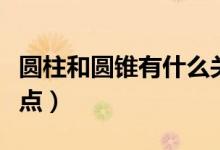 圓柱和圓錐有什么關(guān)系（圓柱和圓錐有什么特點(diǎn)）