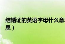 結(jié)婚證的英語(yǔ)字母什么意思（結(jié)婚證下排的英文字母什么意思）