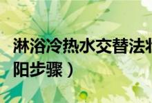 淋浴冷熱水交替法壯陽危害（冷熱水交替浴壯陽步驟）