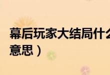 幕后玩家大結(jié)局什么意思（幕后玩家結(jié)局什么意思）
