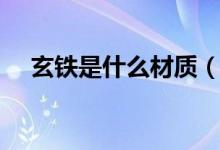 玄鐵是什么材質(zhì)（玄鐵是現(xiàn)代的什么鋼）