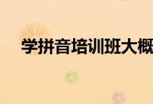 學拼音培訓班大概要多少錢（花費大嗎）