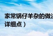 家常鍋?zhàn)醒螂s的做法竅門（求鍋?zhàn)醒螂s的做法詳細(xì)點(diǎn)）