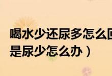 喝水少還尿多怎么回事女性（女性喝很多水但是尿少怎么辦）