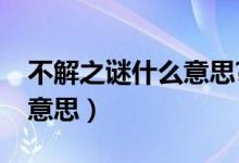 不解之謎什么意思?（不解之謎的解字是什么意思）