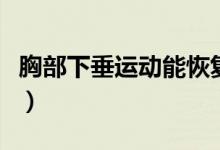 胸部下垂運(yùn)動(dòng)能恢復(fù)嗎（胸下垂怎么運(yùn)動(dòng)恢復(fù)）