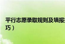 平行志愿錄取規(guī)則及填報(bào)技巧（平行志愿錄取規(guī)則及填報(bào)技巧）