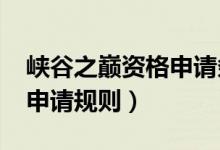 峽谷之巔資格申請條件2021（峽谷之巔資格申請規(guī)則）