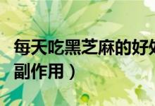 每天吃黑芝麻的好處是什么（每天吃黑芝麻的副作用）